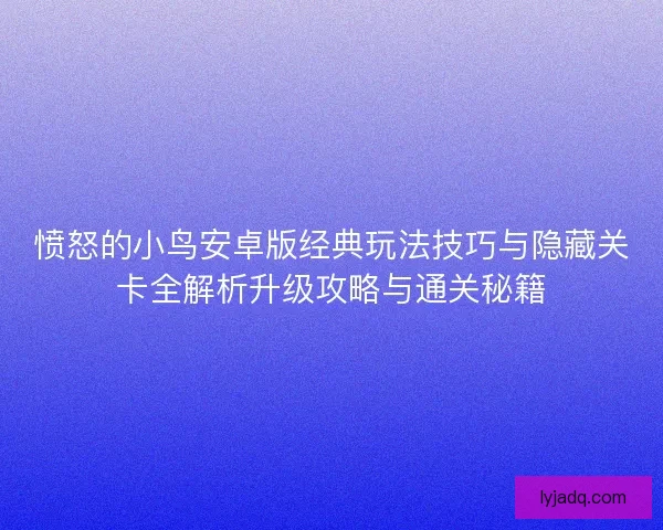 愤怒的小鸟安卓版经典玩法技巧与隐藏关卡全解析升级攻略与通关秘籍