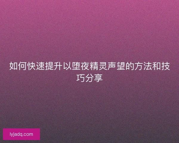 如何快速提升以堕夜精灵声望的方法和技巧分享
