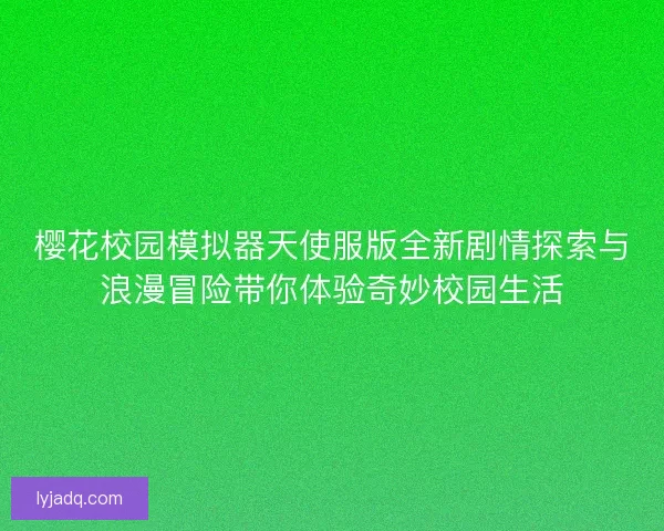 樱花校园模拟器天使服版全新剧情探索与浪漫冒险带你体验奇妙校园生活