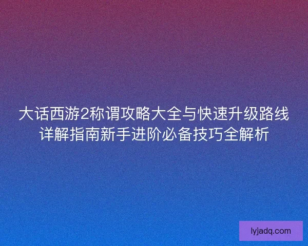 大话西游2称谓攻略大全与快速升级路线详解指南新手进阶必备技巧全解析