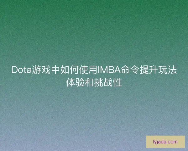 Dota游戏中如何使用IMBA命令提升玩法体验和挑战性